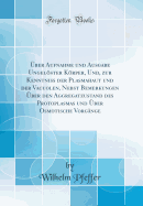 ?ber Aufnahme Und Ausgabe Ungelster Krper, Und, Zur Kenntniss Der Plasmahaut Und Der Vacuolen, Nebst Bemerkungen ?ber Den Aggregatzustand Des Protoplasmas Und ?ber Osmotische Vorg?nge (Classic Reprint)