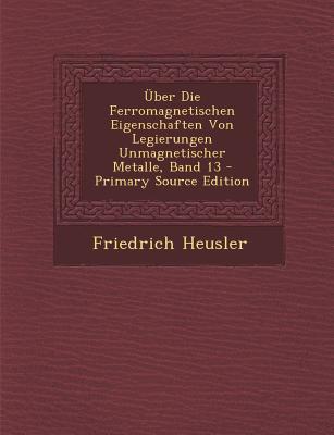 ?ber Die Ferromagnetischen Eigenschaften Von Legierungen Unmagnetischer Metalle, Band 13 - Heusler, Friedrich