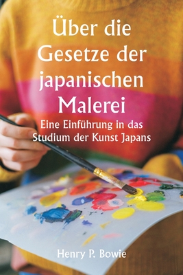 ber die Gesetze der japanischen Malerei Eine Einfhrung in das Studium der Kunst Japans - Bowie, Henry P