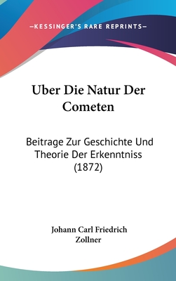 ?ber Die Natur Der Cometen: Beitr?ge Zur Geschichte Und Theorie Der Erkenntnis - Zllner, Johann Karl Friedrich