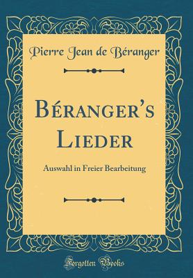 Beranger's Lieder: Auswahl in Freier Bearbeitung (Classic Reprint) - B?ranger, Pierre Jean de