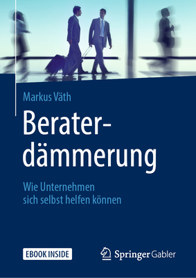 Beraterd?mmerung: Wie Unternehmen Sich Selbst Helfen Knnen - V?th, Markus