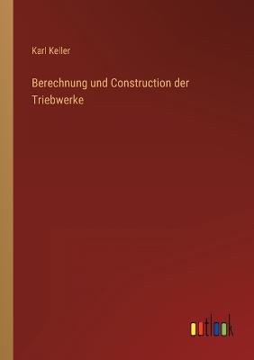 Berechnung und Construction der Triebwerke - Keller, Karl