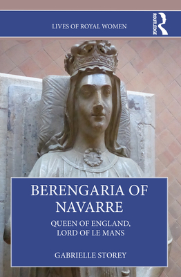 Berengaria of Navarre: Queen of England, Lord of Le Mans - Storey, Gabrielle