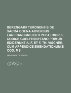 Berengarii Turonensis de Sacra Coena Adversus Lanfrancum Liber Posterior, E Codice Guelferbytano Primum Ediderunt A. F. Et F. Th. Vischer. Cum Appendice Emendationum E Cod. Ms...