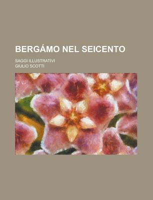 Bergamo Nel Seicento; Saggi Illustrativi - Scotti, Giulio