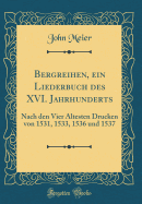 Bergreihen, Ein Liederbuch Des XVI. Jahrhunderts: Nach Den Vier ltesten Drucken Von 1531, 1533, 1536 Und 1537 (Classic Reprint)