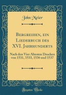 Bergreihen, Ein Liederbuch Des XVI. Jahrhunderts: Nach Den Vier Altesten Drucken Von 1531, 1533, 1536 Und 1537 (Classic Reprint)