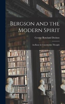 Bergson and the Modern Spirit: An Essay in Constructive Thought - Dodson, George Rowland