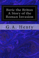 Beric the Briton A Story of the Roman Invasion