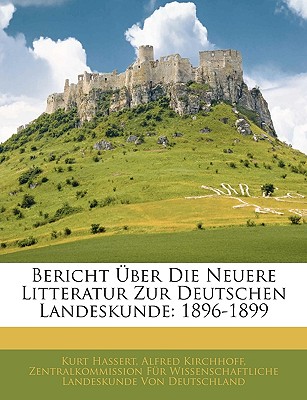 Bericht Uber Die Neuere Litteratur Zur Deutschen Landeskunde: 1896-1899 - Hassert, Kurt, and Kirchhoff, Alfred, and Von Deutschland, Zentralkommission F?r