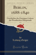Berlin, 1688-1840, Vol. 1: Geschichte Des Geistigen Lebens Der Preuischen Hauptstadt (Classic Reprint)
