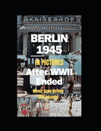 Berlin 1945 After WWII Ended in Pictures: (Paperback in B&W; hardcover in full color)