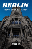 Berlin travel guide 2023-2024: Berlin Unveiled: Your Insider's Guide to a Timeless City