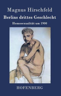 Berlins Drittes Geschlecht: Homosexualitat Um 1900 - Hirschfeld, Magnus