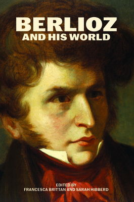 Berlioz and His World - Brittan, Francesca (Editor), and Hibberd, Sarah (Editor)