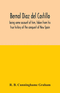 Bernal Diaz del Castillo; being some account of him, taken from his true history of the conquest of New Spain