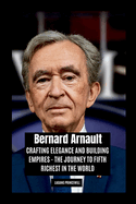 Bernard Arnault: Crafting Elegance and Building Empires - The Journey to Fifth Richest in the World