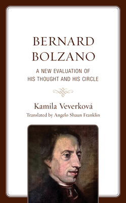 Bernard Bolzano: A New Evaluation of His Thought and His Circle - Veverkov, Kamila, and Franklin, Angelo Shaun (Translated by)