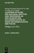 Bernard Germain Etienne de la Ville Sur Illon de la Cpde: Lacepede, Mitglied Des National-Institus Und Professor an Dem Museum Der Naturgeschichte Zu Paris, Naturgeschichte Der Fische. Band 1, Abteilung 1