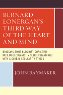 Bernard Lonergan's Third Way of the Heart and Mind: Bridging Some Buddhist-Christian-Muslim-Secularist Misunderstandings with a Global Secularity Ethics