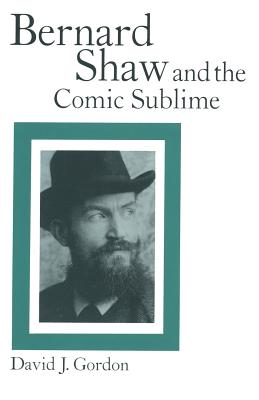 Bernard Shaw and the Comic Sublime - Gordon, David J, and Loparo, Kenneth A