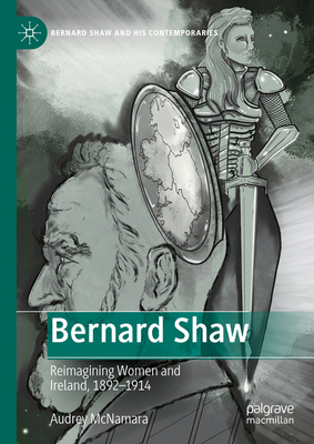 Bernard Shaw: Reimagining Women and Ireland, 1892-1914 - McNamara, Audrey