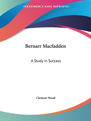 Bernarr Macfadden: A Study in Success - Wood, Clement