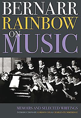 Bernarr Rainbow on Music: Memoirs and Selected Writings - Dickinson, Peter (Editor)