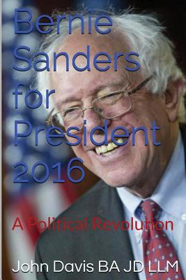 Bernie Sanders for President 2016: A Political Revolution - Davis Ba Jd LLM, John