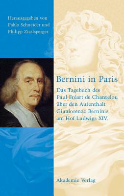 Bernini in Paris: Das Tagebuch Des Paul Freart de Chantelou ?ber Den Aufenthalt Gianlorenzo Berninis Am Hof Ludwigs XIV. - Schneider, Pablo (Editor), and Zitzlsperger, Philipp (Editor)