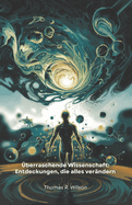 ?berraschende Wissenschaft: Entdeckungen, die alles ver?ndern: Zweiundzwanzig au?ergewhnliche wissenschaftliche Fakten, die Ihre Sicht auf die nat?rliche Welt revolutionieren werden