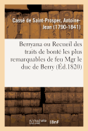 Berryana, Ou Recueil Des Traits de Bont? Les Plus Remarquables de Feu Monseigneur Le Duc de Berry: Suivi de Pi?ces Et de Lettres In?dites, Pr?c?d? d'Une Vie de Monseigneur Le Duc de Berry