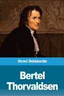 Bertel Thorvaldsen: Sa Vie Et Son Oeuvre