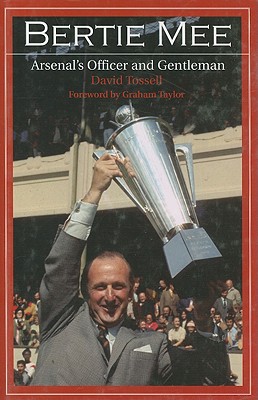 Bertie Mee: Arsenal's Officer and Gentleman - Tossell, David, and Taylor, Graham (Foreword by)