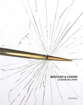 Bertozzi & Casoni: Le Bugie Dell'arte - Bertozzi & Casoni, and Senaldi, Marco (Editor), and Bertoni, Franco (Text by)