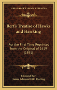 Bert's Treatise of Hawks and Hawking: For the First Time Reprinted from the Original of 1619