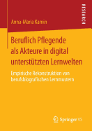 Beruflich Pflegende ALS Akteure in Digital Unterstutzten Lernwelten: Empirische Rekonstruktion Von Berufsbiografischen Lernmustern