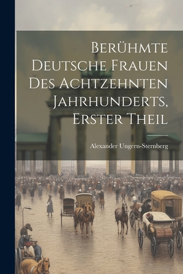 Beruhmte Deutsche Frauen Des Achtzehnten Jahrhunderts, Erster Theil - Ungern-Sternberg, Alexander