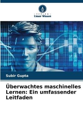 ?berwachtes maschinelles Lernen: Ein umfassender Leitfaden - Gupta, Subir