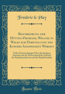 Beschreibung Der Htten-Prozesse, Welche in Wales Zur Darstellung Des Kupfers Angewendet Werden: Nebst Untersuchungen ber Den Jetzigen Zustand Und Die Wahrscheinliche Zukunft Der Kupferproduction Und Des Kupferhandels (Classic Reprint)