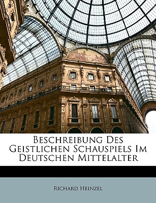 Beschreibung Des Geistlichen Schauspiels Im Deutschen Mittelalter - Heinzel, Richard