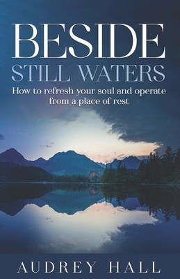 Beside Still waters: How to refresh your soul and operate from a place of rest - Hall, Audrey