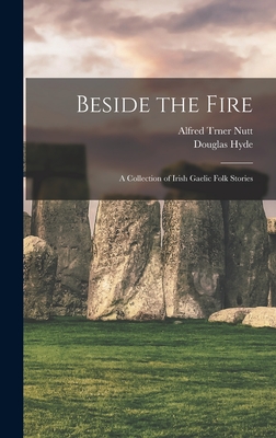 Beside the Fire: A Collection of Irish Gaelic Folk Stories - Hyde, Douglas, and Nutt, Alfred Trner