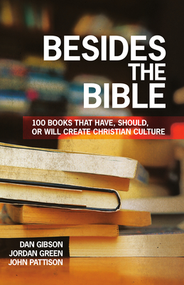 Besides the Bible: 100 Books that Have, Should, or Will Create Christian Culture - Gibson, Dan, and Green, Jordan, and Pattison, John, Dr.