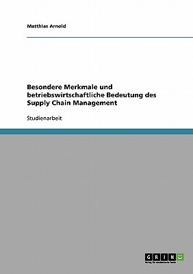 Besondere Merkmale Und Betriebswirtschaftliche Bedeutung Des Supply Chain Management - Arnold, Matthias