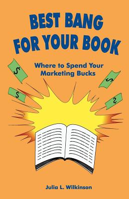 Best Bang for Your Book: Where to Spend Your Marketing Bucks - Wilkinson, Julia L