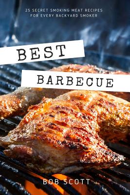 Best Barbecue: 25 Secret Smoking Meat Recipes for Every Backyard Smoker - Scott, Bob