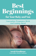 Best Beginnings for your Baby and You: Conception, Pregnancy, Birth and Looking Ahead