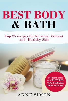 Best Body & Bath: Top 25 Recipes For Glowing, Vibrant and Healthy Skin - Simon, Anne, PH.D.